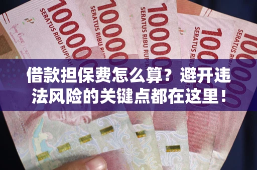 北京借款担保费怎么算？避开违法风险的关键点都在这里！