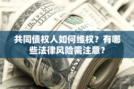 北京共同债权人如何维权？有哪些法律风险需注意？