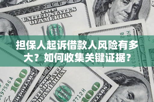 北京担保人起诉借款人风险有多大？如何收集关键证据？