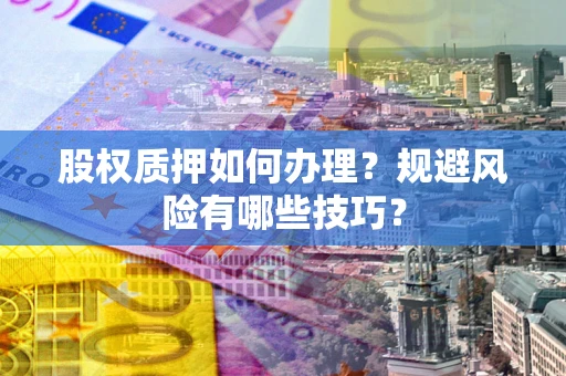 北京股权质押如何办理？规避风险有哪些技巧？