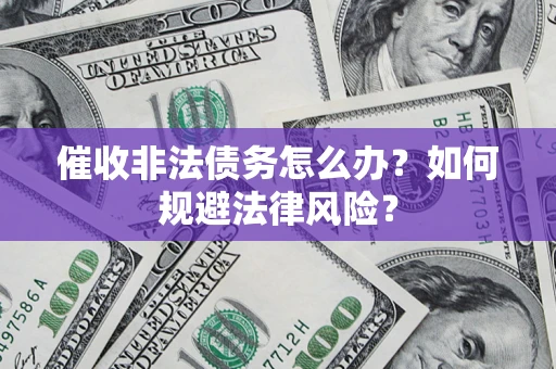 北京催收非法债务怎么办？如何规避法律风险？