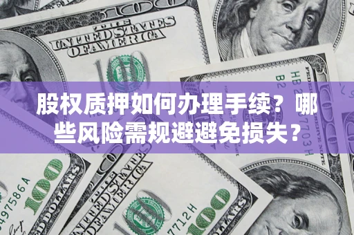 北京股权质押如何办理手续？哪些风险需规避避免损失？