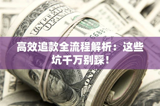 北京高效追款全流程解析：这些坑千万别踩！