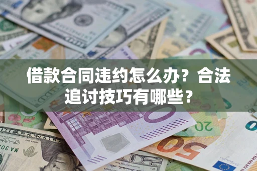 北京借款合同违约怎么办？合法追讨技巧有哪些？