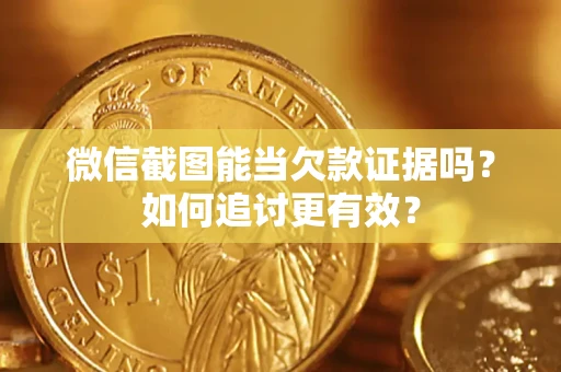 北京微信截图能当欠款证据吗？如何追讨更有效？