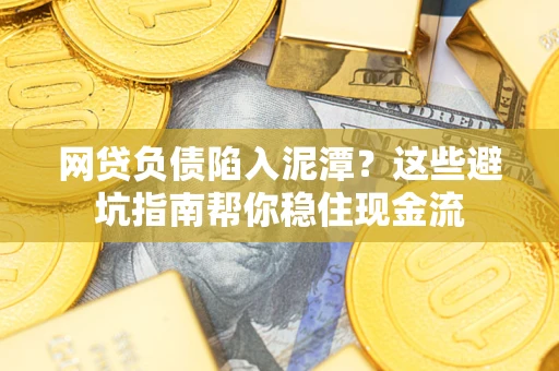 北京网贷负债陷入泥潭？这些避坑指南帮你稳住现金流
