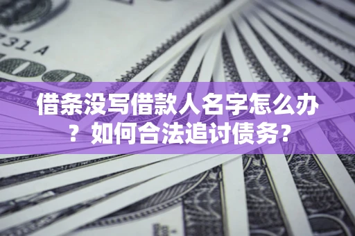 北京借条没写借款人名字怎么办？如何合法追讨债务？