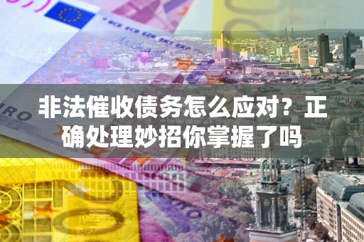 北京非法催收债务怎么应对？正确处理妙招你掌握了吗