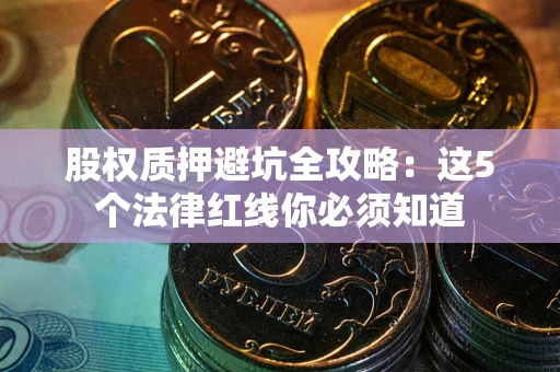 北京股权质押避坑全攻略：这5个法律红线你必须知道