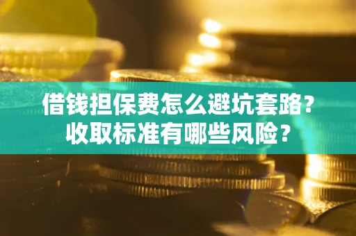 北京借钱担保费怎么避坑套路?收取标准有哪些风险? 北京借钱担保费怎么避坑套路?收取标准有哪些风险?
