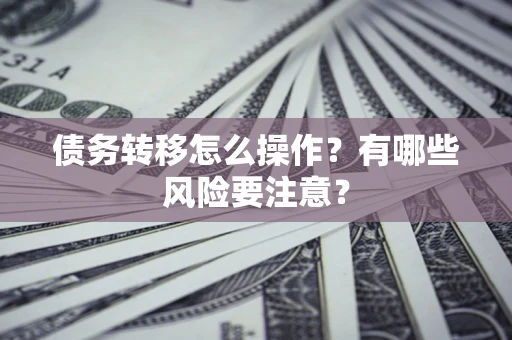 北京债务转移怎么操作？有哪些风险要注意？