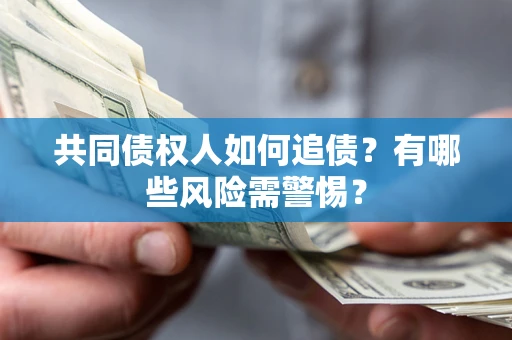 北京共同债权人如何追债？有哪些风险需警惕？