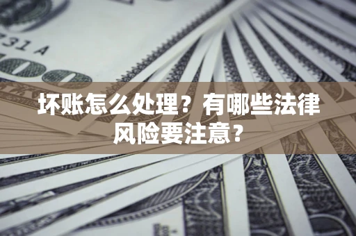 北京坏账怎么处理？有哪些法律风险要注意？