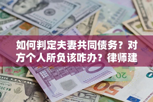 北京如何判定夫妻共同债务？对方个人所负该咋办？律师建议