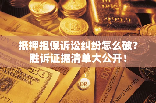 北京抵押担保诉讼纠纷怎么破？胜诉证据清单大公开！