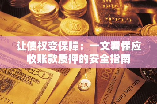 北京让债权变保障：一文看懂应收账款质押的安全指南