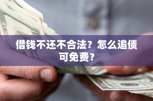 北京借钱不还不合法？怎么追债可免费？