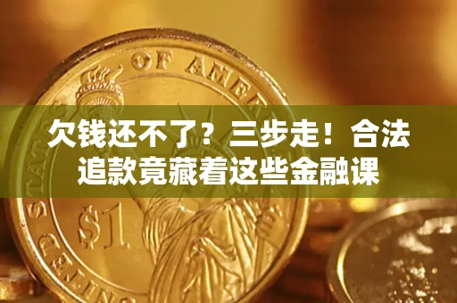 北京欠钱还不了？三步走！合法追款竟藏着这些金融课