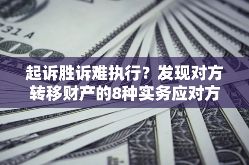 北京起诉胜诉难执行？发现对方转移财产的8种实务应对方案