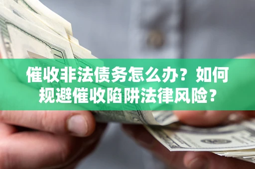 北京催收非法债务怎么办？如何规避催收陷阱法律风险？