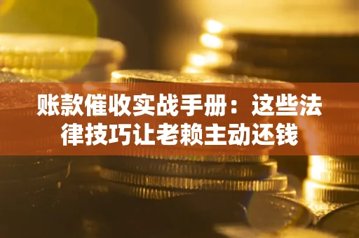 北京账款催收实战手册：这些法律技巧让老赖主动还钱
