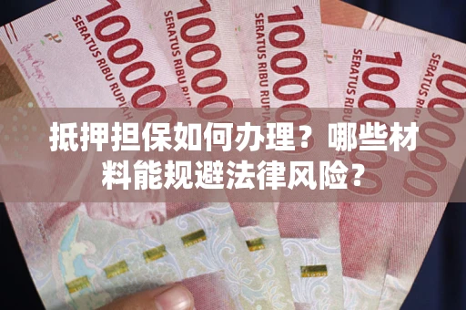 北京抵押担保如何办理？哪些材料能规避法律风险？