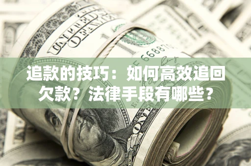 北京追款的技巧：如何高效追回欠款？法律手段有哪些？