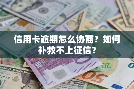北京信用卡逾期怎么协商？如何补救不上征信？