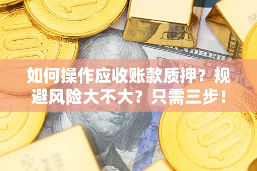 北京如何操作应收账款质押？规避风险大不大？只需三步！