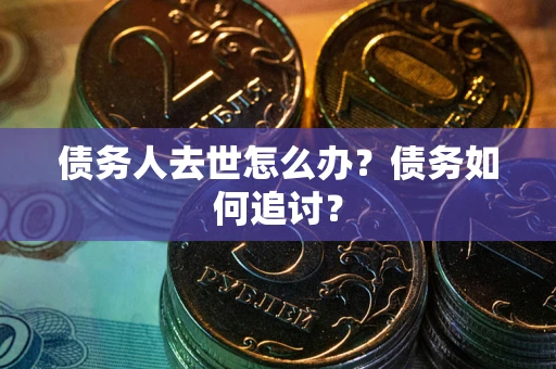 北京债务人去世怎么办？债务如何追讨？