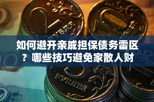 北京如何避开亲戚担保债务雷区？哪些技巧避免家散人财