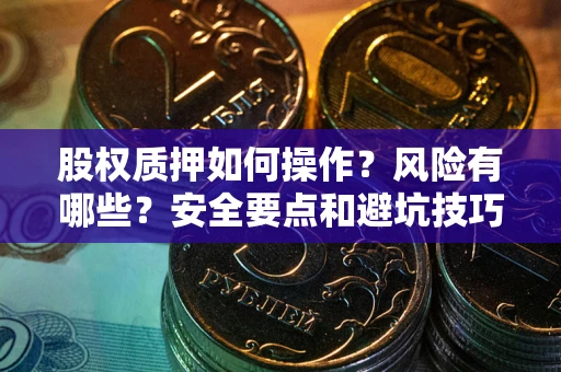 北京股权质押如何操作？风险有哪些？安全要点和避坑技巧？