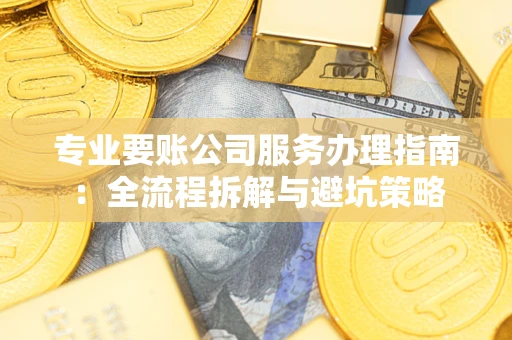 北京专业要账公司服务办理指南：全流程拆解与避坑策略