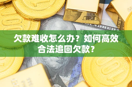北京欠款难收怎么办？如何高效合法追回欠款？