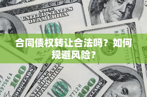 北京合同债权转让合法吗?如何规避风险? 北京合同债权转让合法吗?如何规避风险?