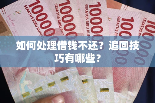 北京如何处理借钱不还？追回技巧有哪些？