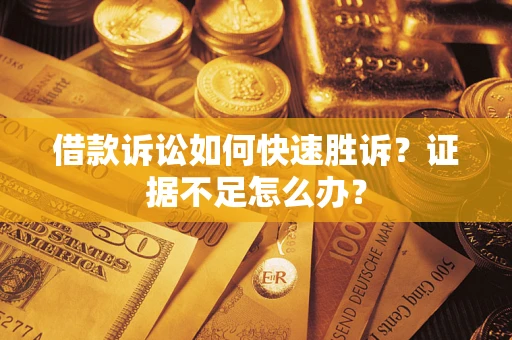 北京借款诉讼如何快速胜诉？证据不足怎么办？