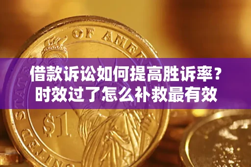 北京借款诉讼如何提高胜诉率？时效过了怎么补救最有效