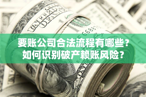北京要账公司合法流程有哪些？如何识别破产赖账风险？