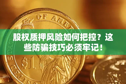 北京股权质押风险如何把控？这些防骗技巧必须牢记！
