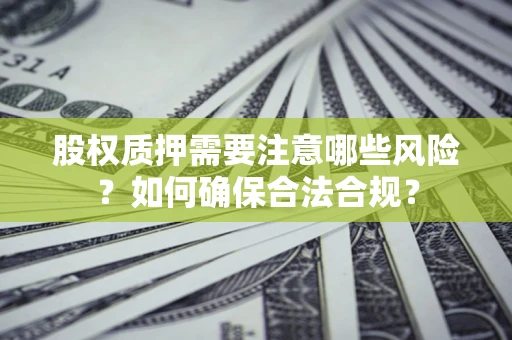 北京股权质押需要注意哪些风险？如何确保合法合规？