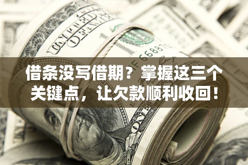 北京借条没写借期？掌握这三个关键点，让欠款顺利收回！