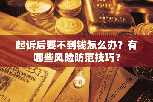 北京起诉后要不到钱怎么办?有哪些风险防范技巧? 北京起诉后要不到钱怎么办?有哪些风险防范技巧?
