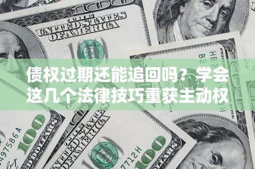北京债权过期还能追回吗？学会这几个法律技巧重获主动权