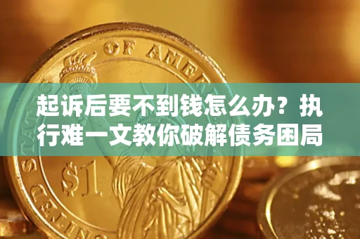 北京起诉后要不到钱怎么办？执行难一文教你破解债务困局