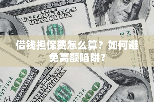 北京借钱担保费怎么算？如何避免高额陷阱？
