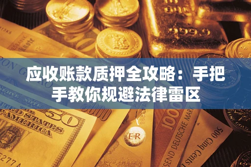 北京应收账款质押全攻略：手把手教你规避法律雷区
