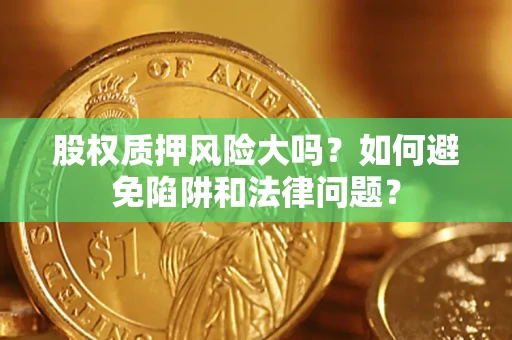 北京股权质押风险大吗？如何避免陷阱和法律问题？