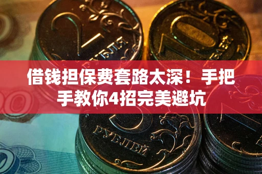 北京借钱担保费套路太深！手把手教你4招完美避坑