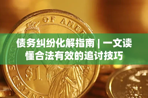北京债务纠纷化解指南 | 一文读懂合法有效的追讨技巧